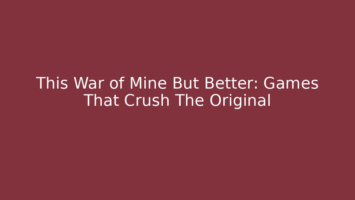 This War of Mine But Better: Games That Crush The Original