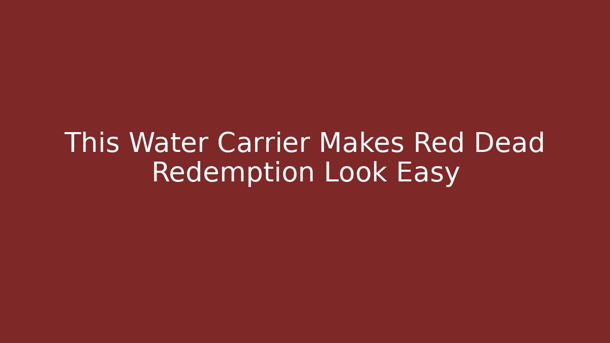 This Water Carrier Makes Red Dead Redemption Look Easy
