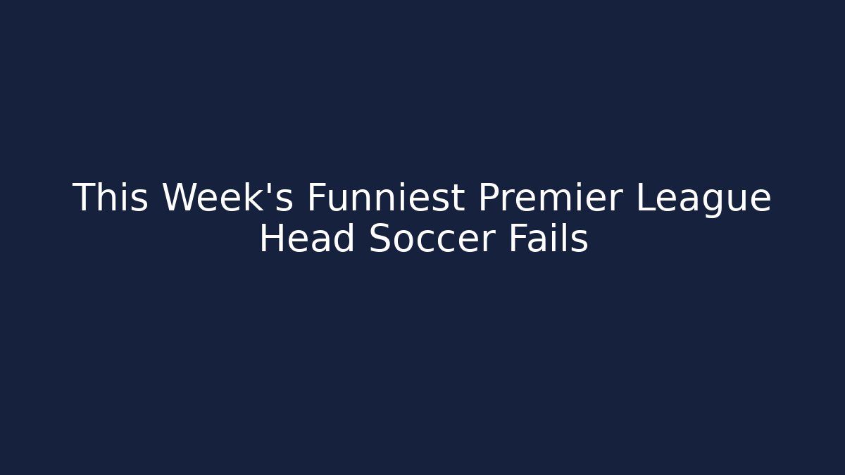 This Week’s Funniest Premier League Head Soccer Fails
