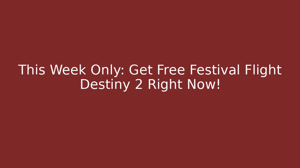 This Week Only: Get Free Festival Flight Destiny 2 Right Now!