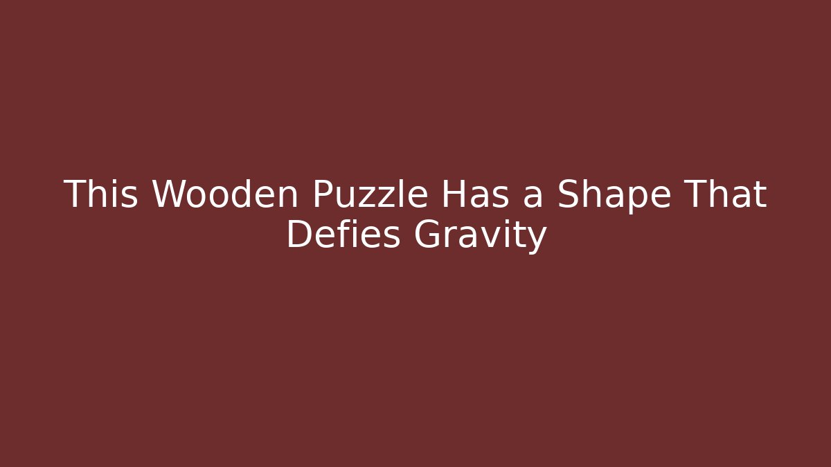 This Wooden Puzzle Has a Shape That Defies Gravity - Sports History Weekly