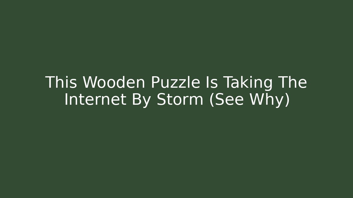 This Wooden Puzzle Is Taking The Internet By Storm (See Why)
