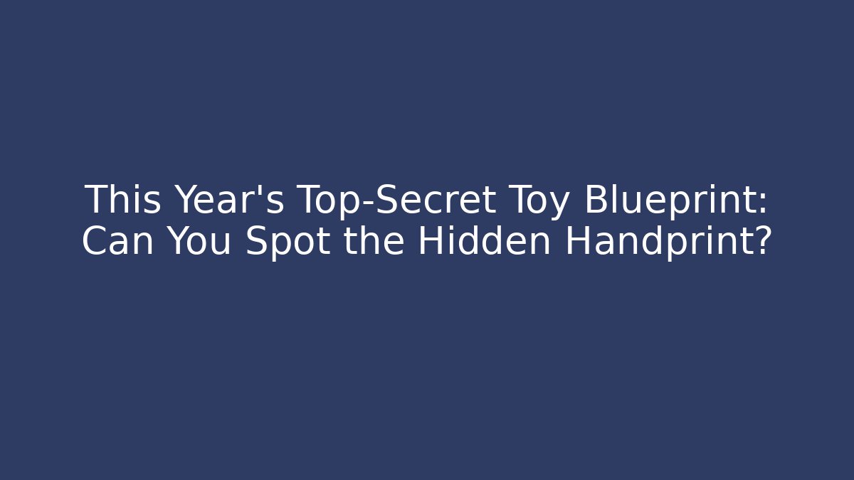 This Year's Top-Secret Toy Blueprint: Can You Spot the Hidden Handprint?