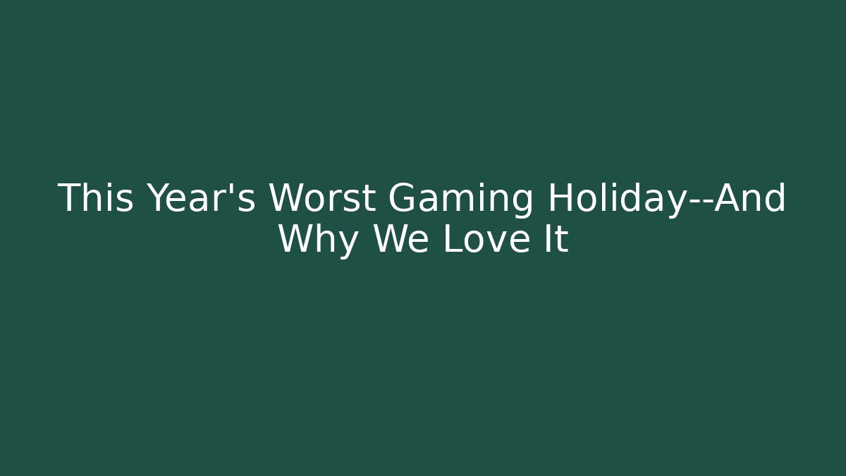 This Year's Worst Gaming Holiday—And Why We Love It