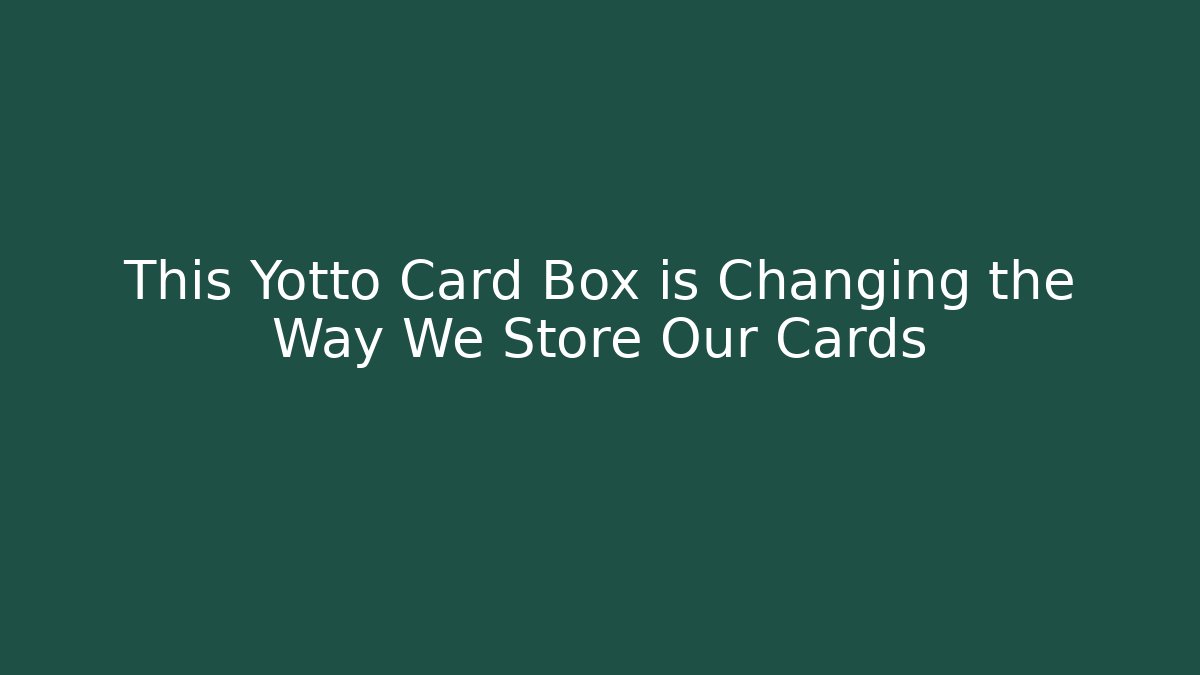 This Yotto Card Box is Changing the Way We Store Our Cards