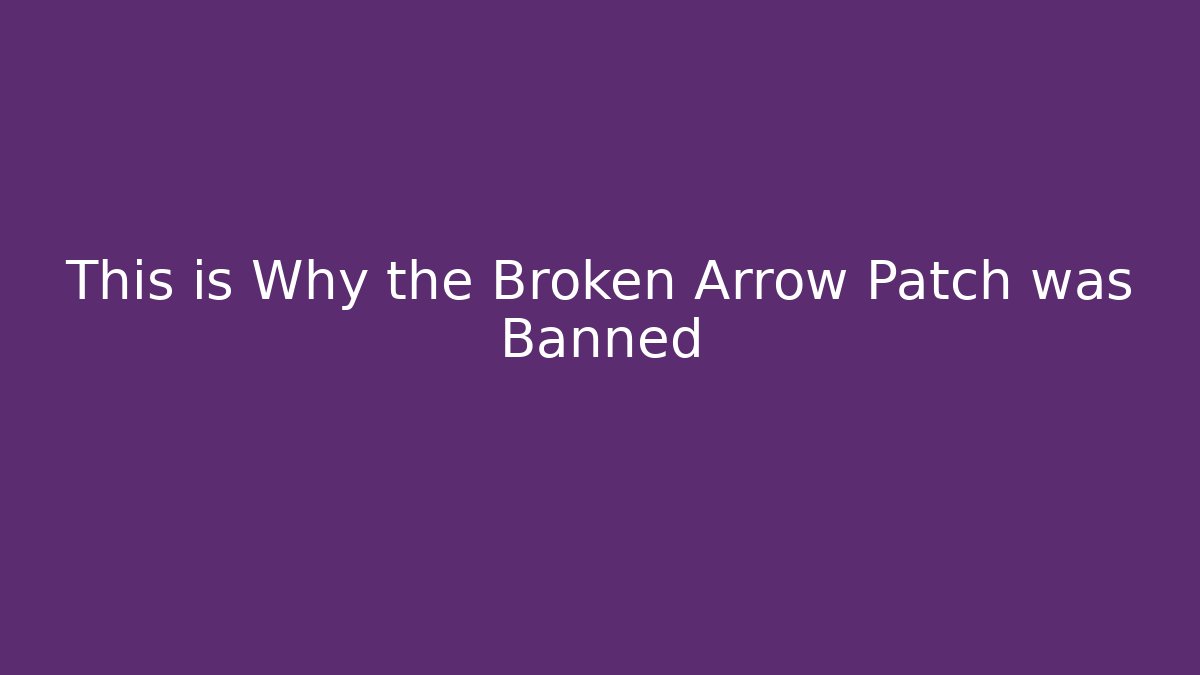 This is Why the Broken Arrow Patch was Banned