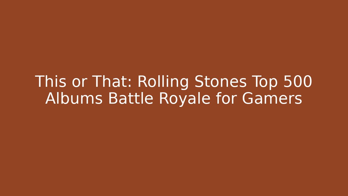 This or That: Rolling Stones Top 500 Albums Battle Royale for Gamers