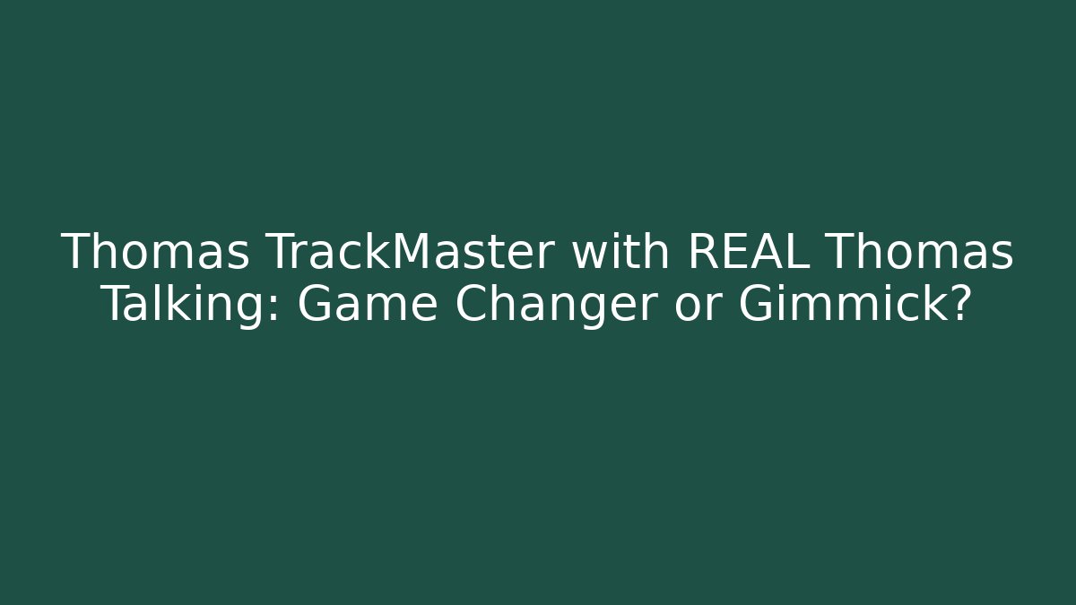Thomas TrackMaster with REAL Thomas Talking: Game Changer or Gimmick?
