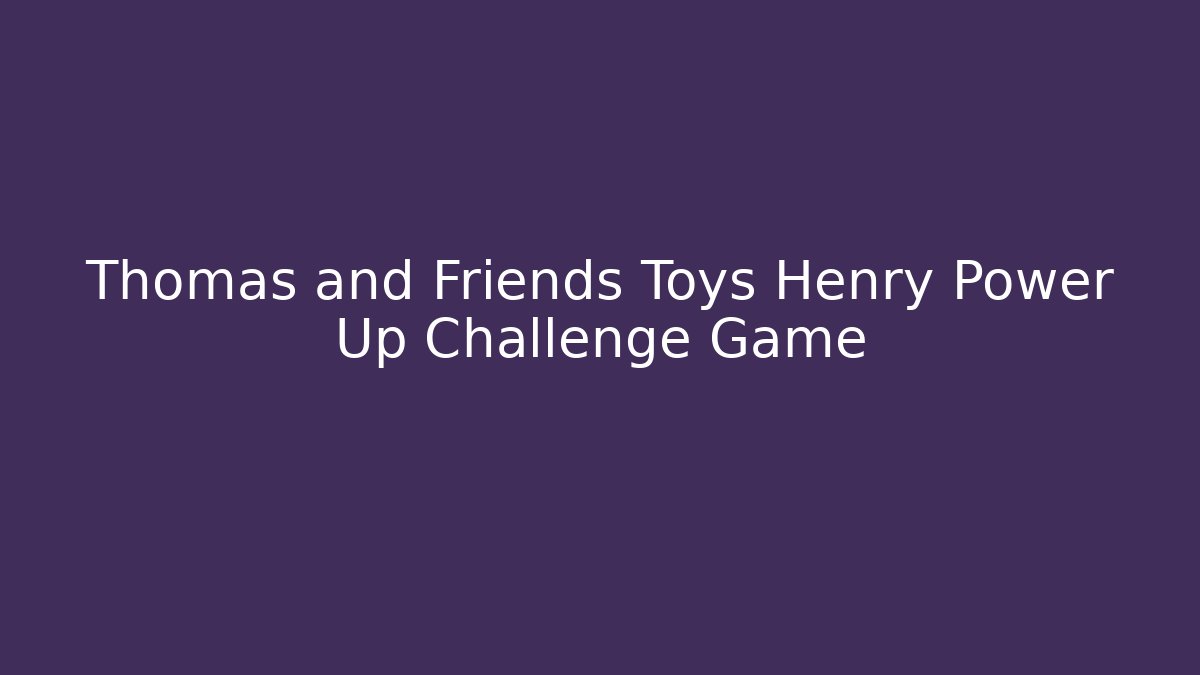 Thomas and Friends Toys Henry Power Up Challenge Game