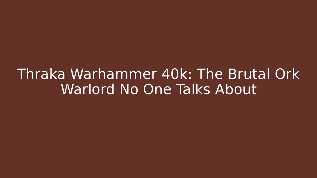 Thraka Warhammer 40k: The Brutal Ork Warlord No One Talks About