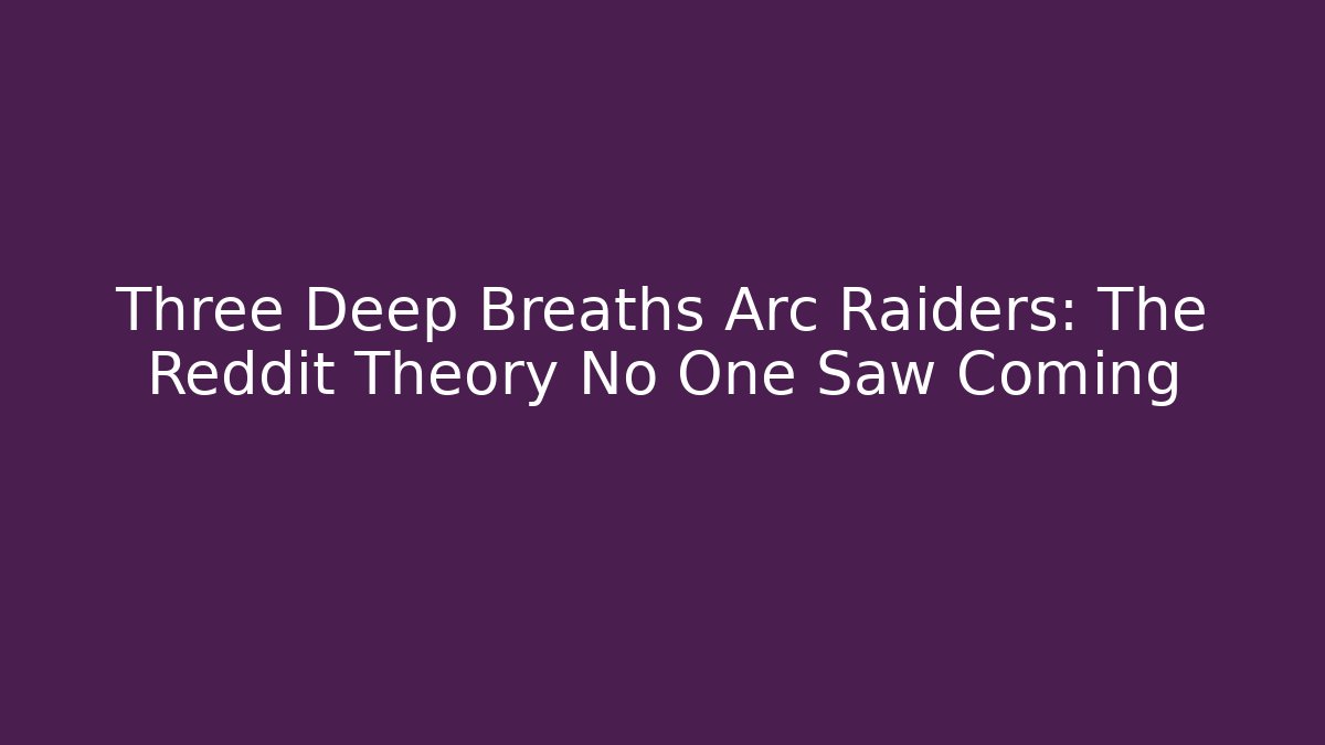 Three Deep Breaths Arc Raiders: The Reddit Theory No One Saw Coming