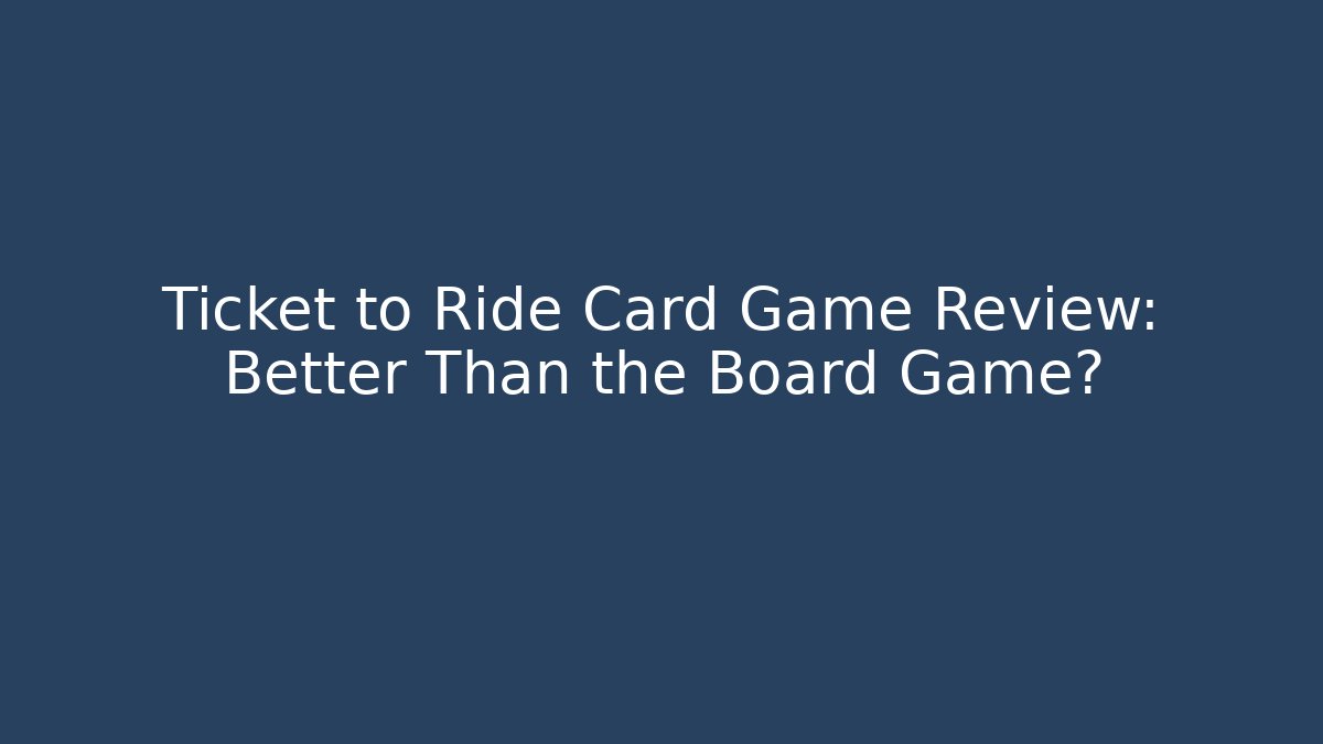 Ticket to Ride Card Game Review: Better Than the Board Game?