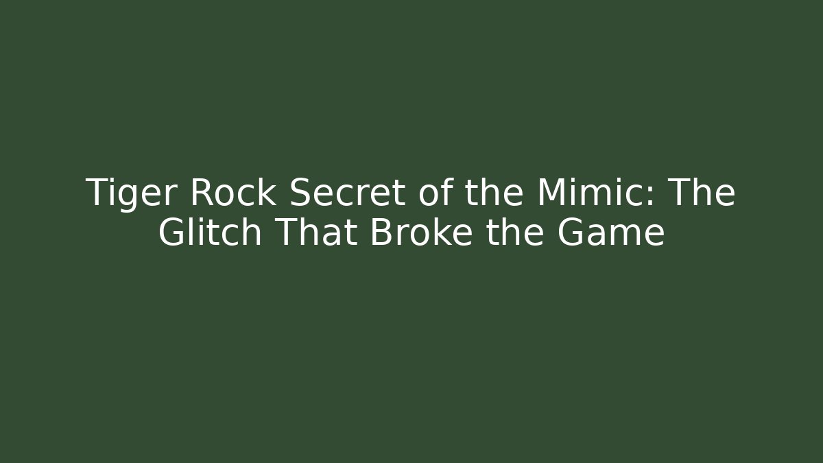 Tiger Rock Secret of the Mimic: The Glitch That Broke the Game