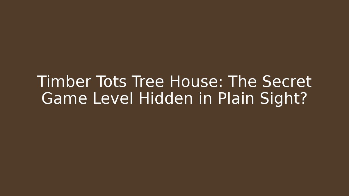 Timber Tots Tree House: The Secret Game Level Hidden in Plain Sight?