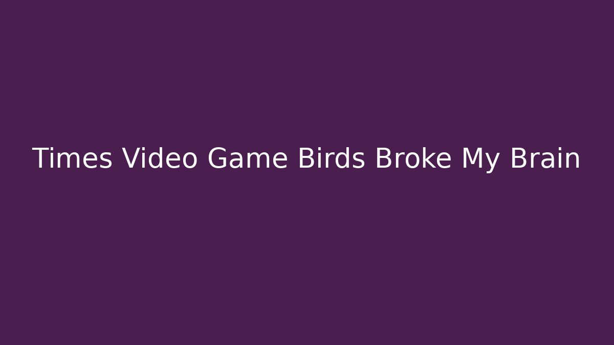 Times Video Game Birds Broke My Brain - Sports History Weekly