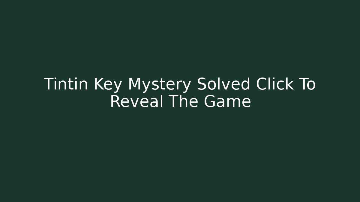 Tintin Key Mystery Solved Click To Reveal The Game