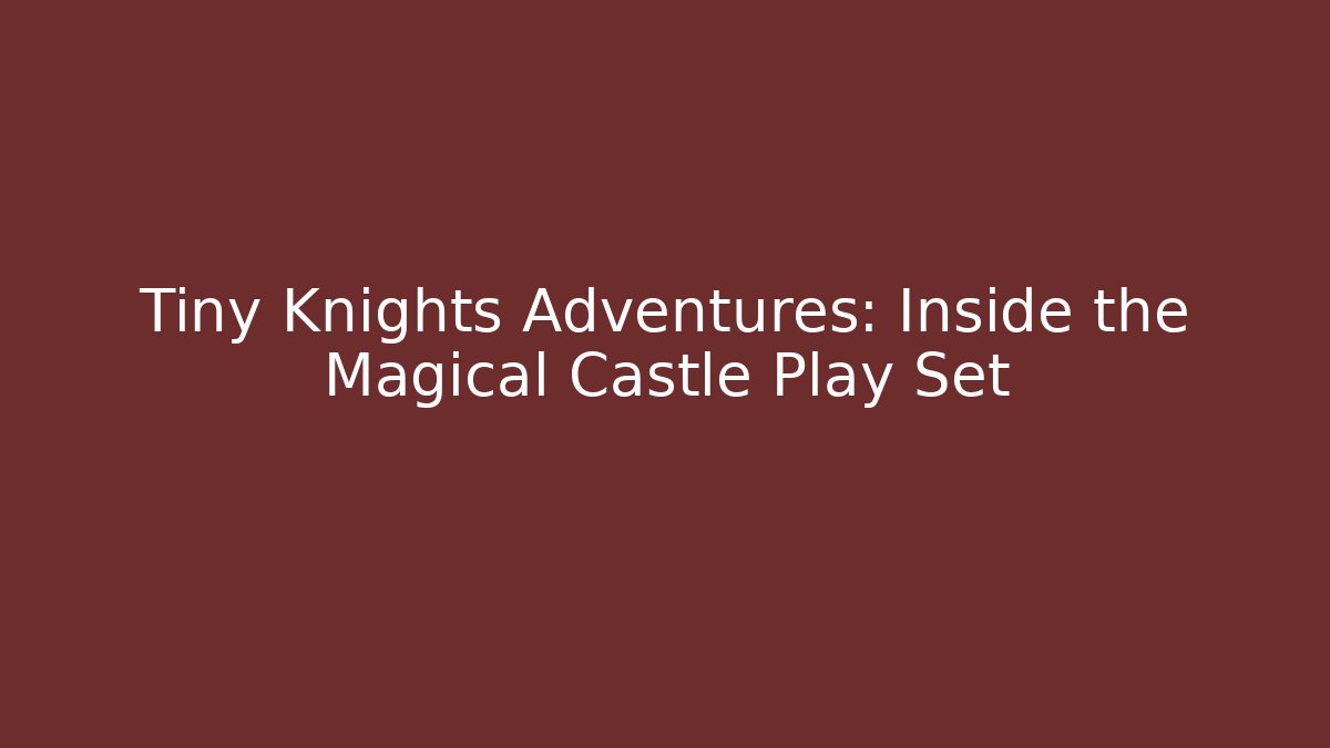 Tiny Knights Adventures: Inside the Magical Castle Play Set