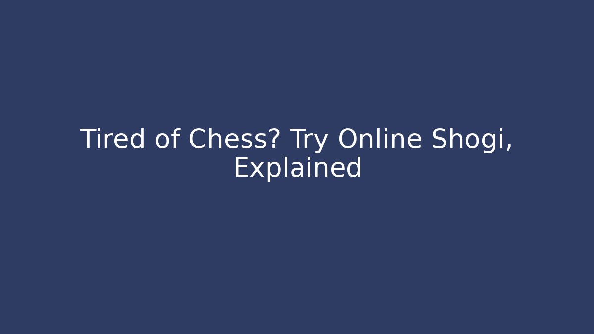 Tired of Chess? Try Online Shogi, Explained