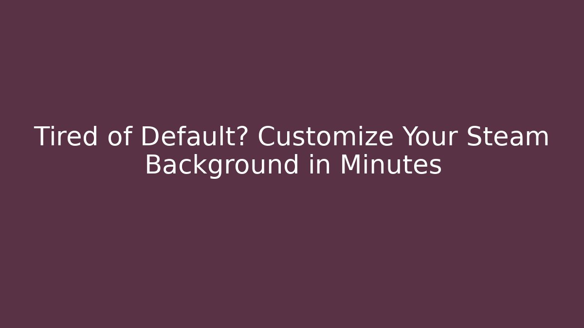 Tired of Default? Customize Your Steam Background in Minutes