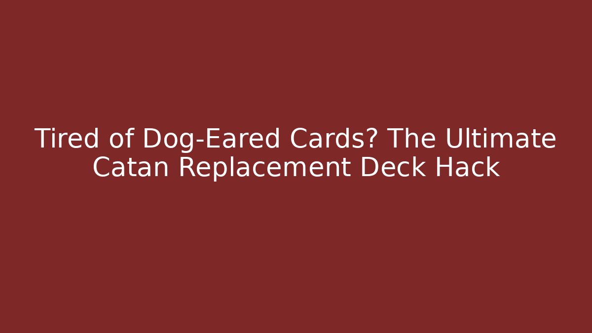 Tired of Dog-Eared Cards? The Ultimate Catan Replacement Deck Hack