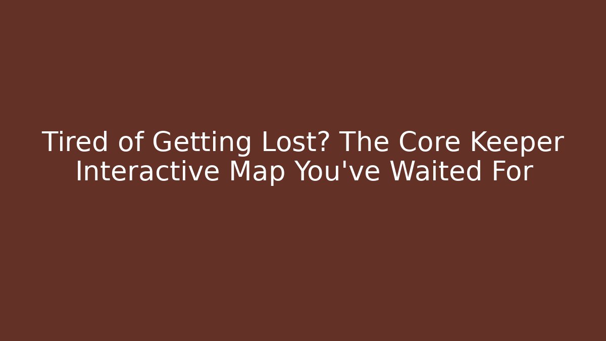 Tired of Getting Lost? The Core Keeper Interactive Map You've Waited For