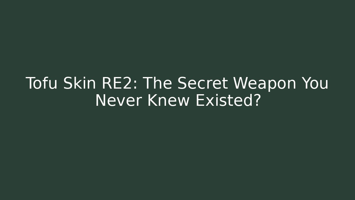 Tofu Skin RE2: The Secret Weapon You Never Knew Existed?