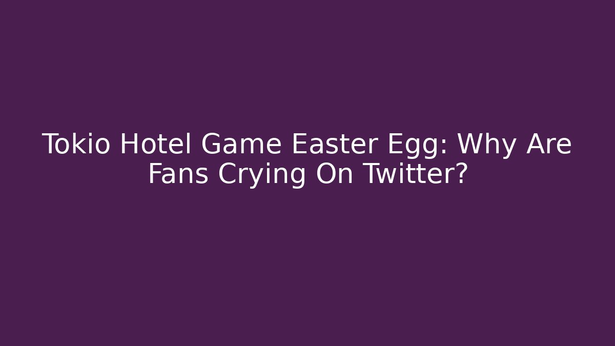 Tokio Hotel Game Easter Egg: Why Are Fans Crying On Twitter?