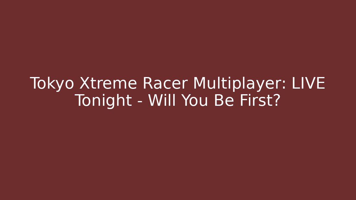 Tokyo Xtreme Racer Multiplayer: LIVE Tonight – Will You Be First?