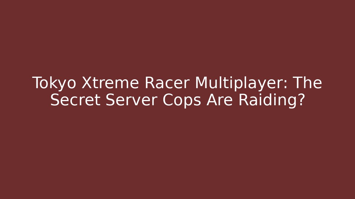 Tokyo Xtreme Racer Multiplayer: The Secret Server Cops Are Raiding?