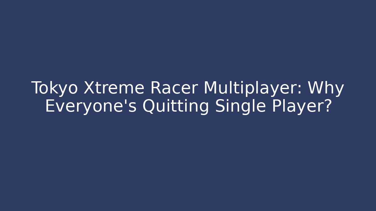Tokyo Xtreme Racer Multiplayer: Why Everyone's Quitting Single Player?