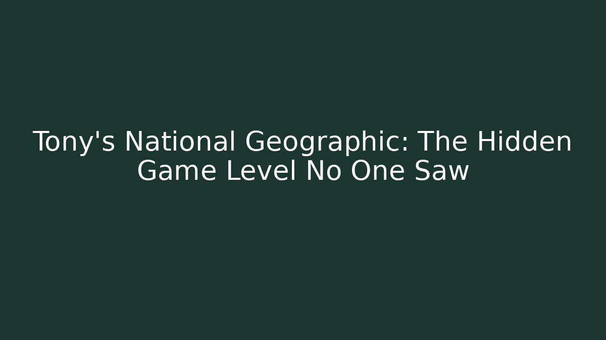 Tony's National Geographic: The Hidden Game Level No One Saw