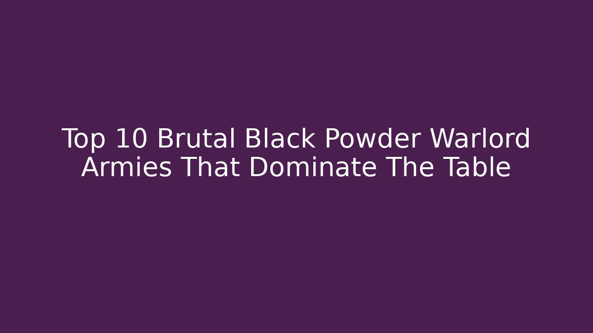 Top 10 Brutal Black Powder Warlord Armies That Dominate The Table