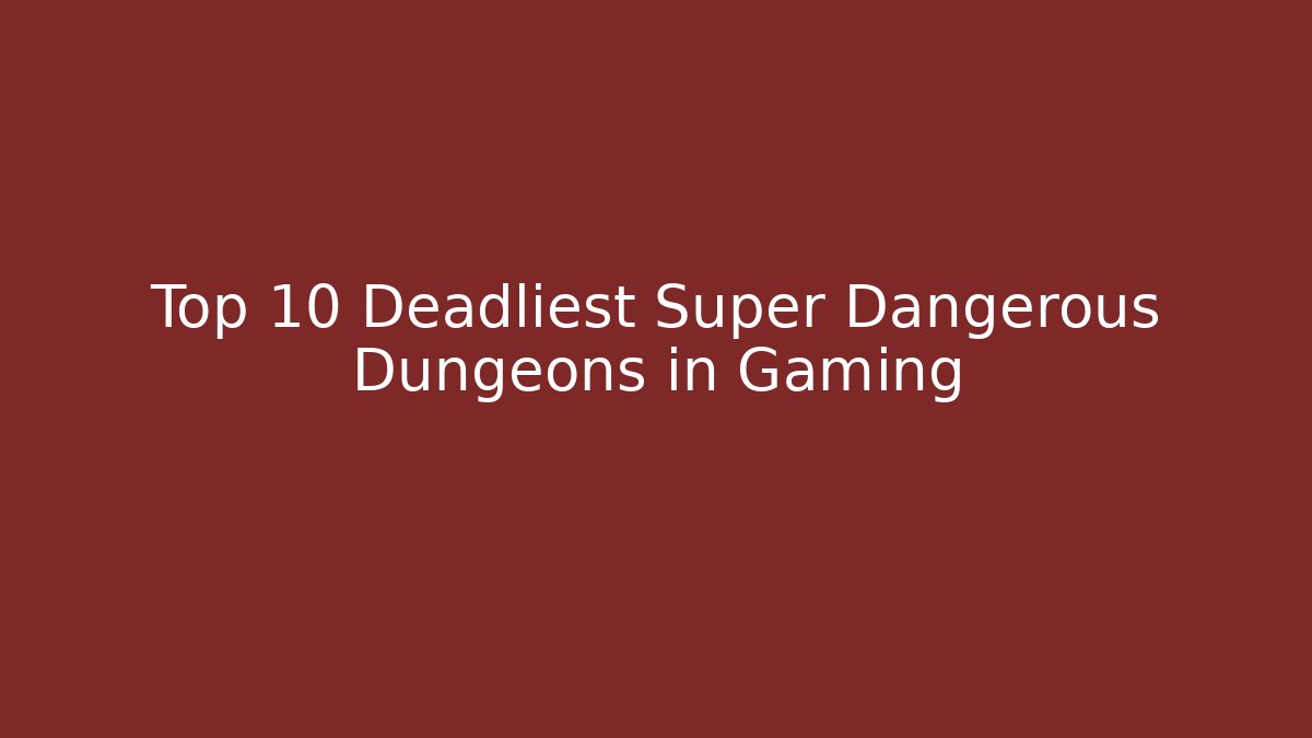 Top 10 Deadliest Super Dangerous Dungeons in Gaming