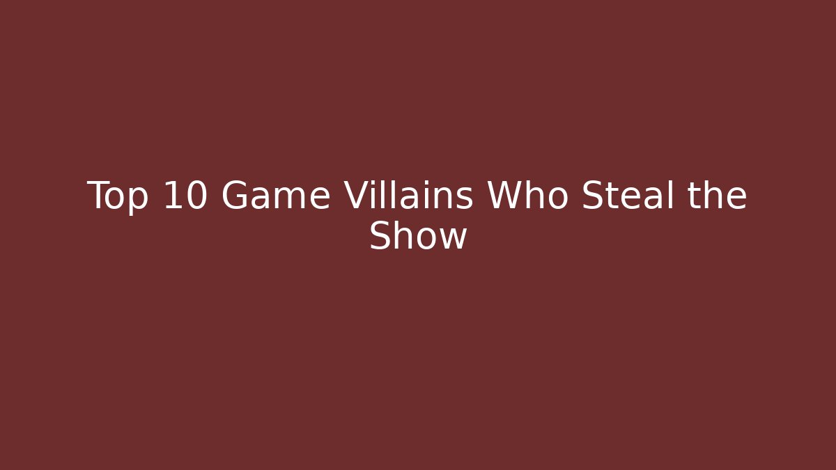 Top 10 Game Villains Who Steal the Show