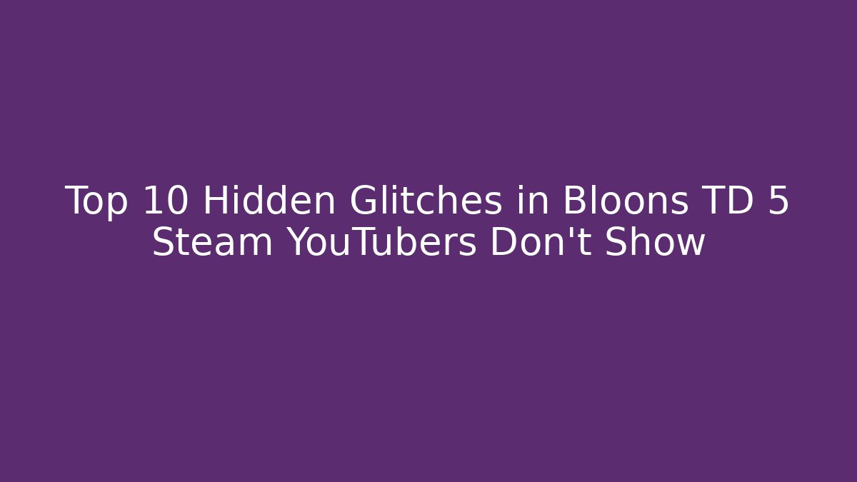 Top 10 Hidden Glitches in Bloons TD 5 Steam YouTubers Don’t Show