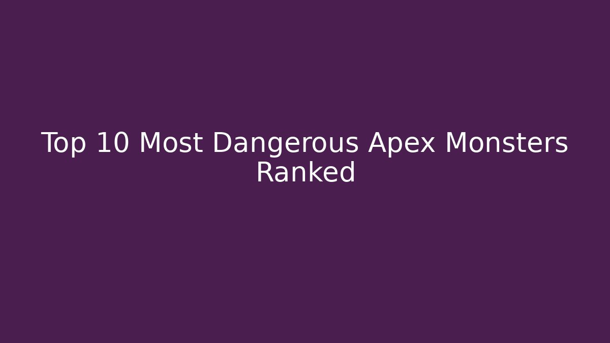 Top 10 Most Dangerous Apex Monsters Ranked