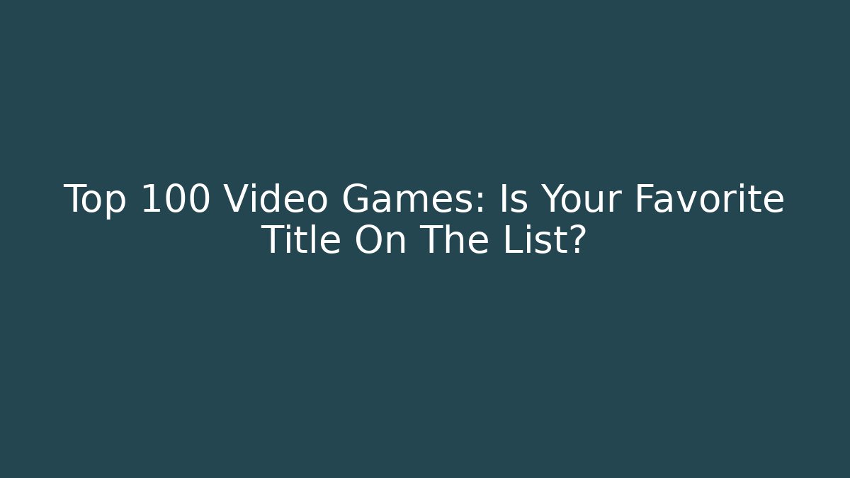 Top 100 Video Games: Is Your Favorite Title On The List?