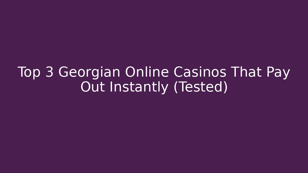 Top 3 Georgian Online Casinos That Pay Out Instantly (Tested)