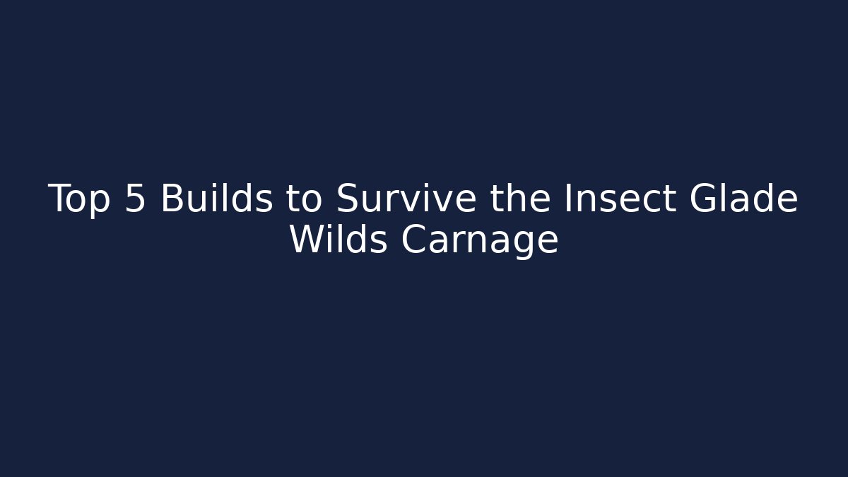 Top 5 Builds to Survive the Insect Glade Wilds Carnage