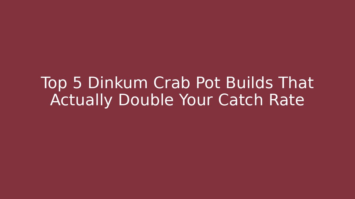 Top 5 Dinkum Crab Pot Builds That Actually Double Your Catch Rate - Sports History Weekly