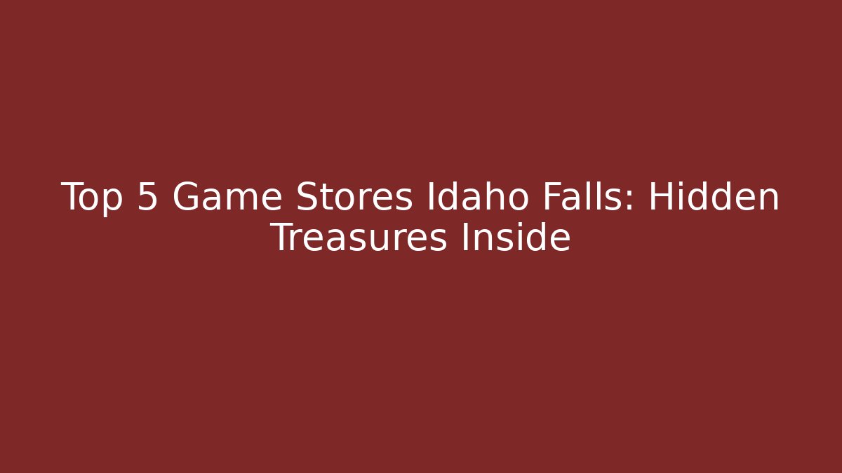 Top 5 Game Stores Idaho Falls: Hidden Treasures Inside