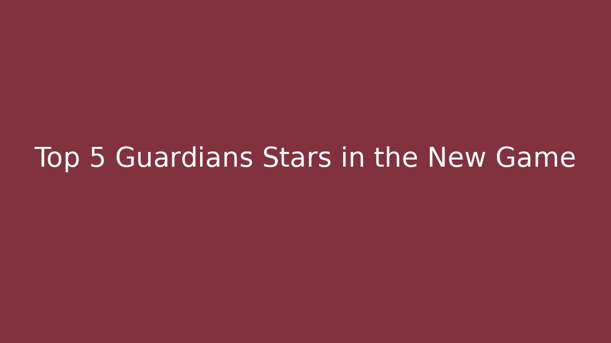 Top 5 Guardians Stars in the New Game
