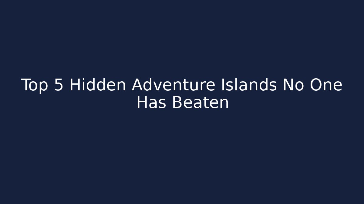 Top 5 Hidden Adventure Islands No One Has Beaten