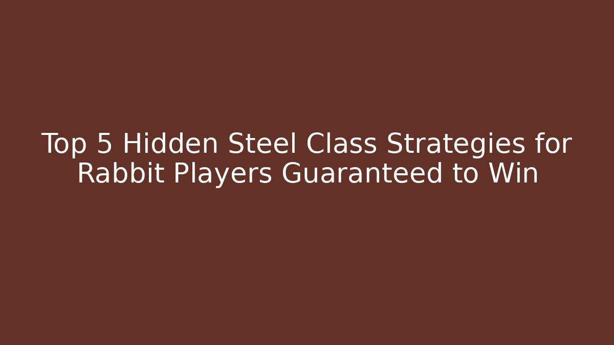 Top 5 Hidden Steel Class Strategies for Rabbit Players Guaranteed to Win - Sports History Weekly