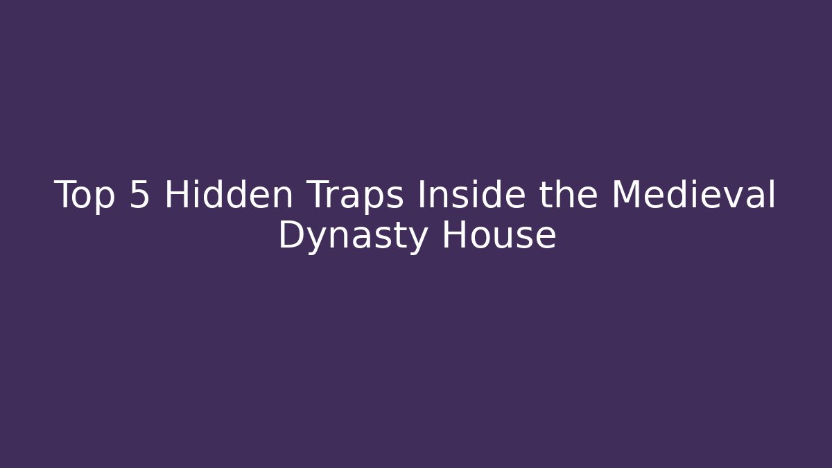 Top 5 Hidden Traps Inside the Medieval Dynasty House