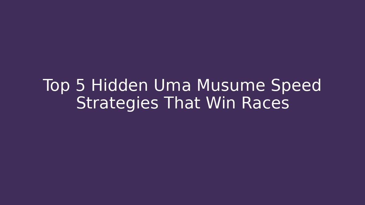 Top 5 Hidden Uma Musume Speed Strategies That Win Races