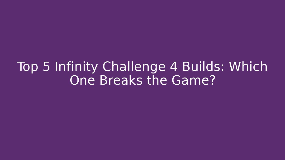 Top 5 Infinity Challenge 4 Builds: Which One Breaks the Game?