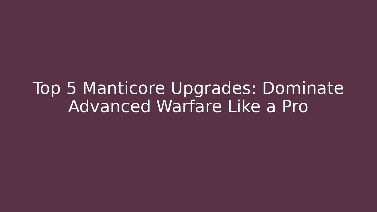Top 5 Manticore Upgrades: Dominate Advanced Warfare Like a Pro