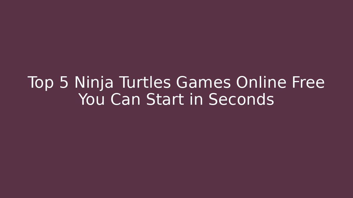 Top 5 Ninja Turtles Games Online Free You Can Start in Seconds