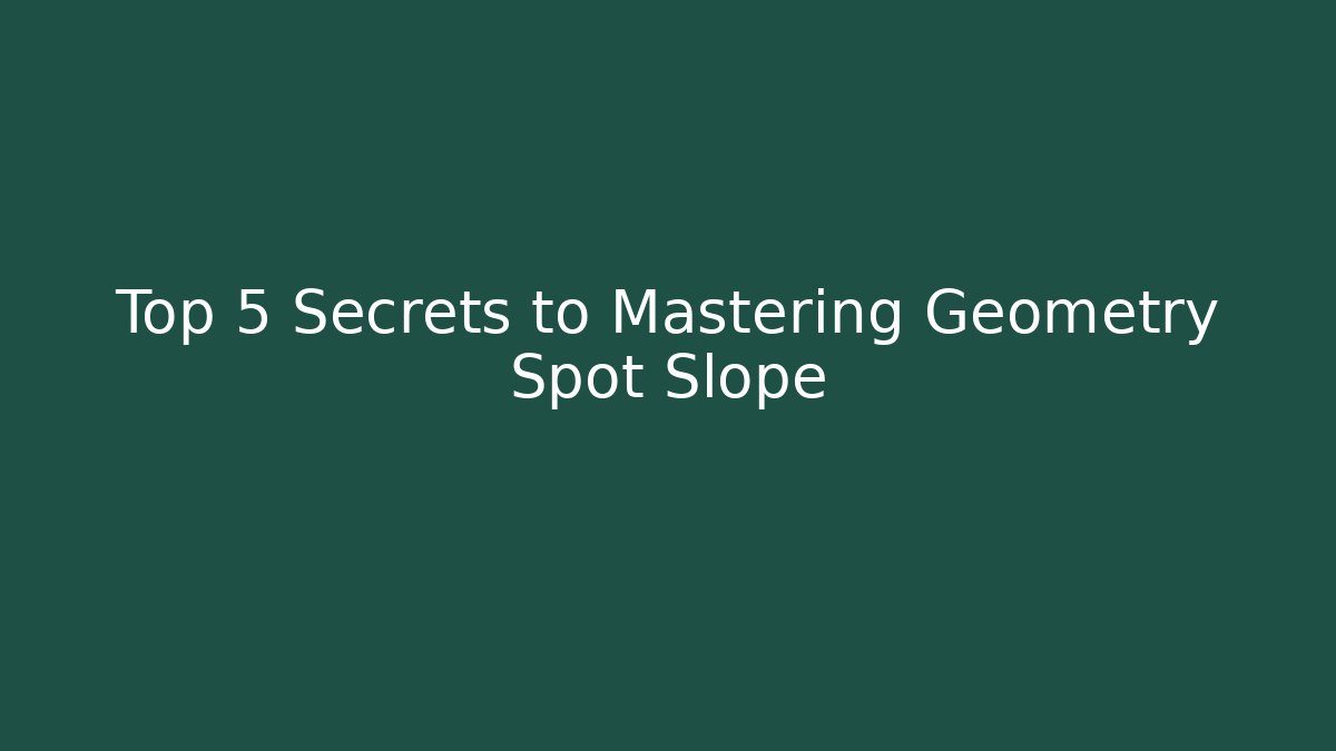Top 5 Secrets to Mastering Geometry Spot Slope